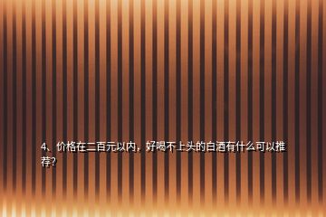 4、价格在二百元以内，好喝不上头的白酒有什么可以推荐？