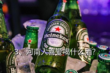 3、河南人喜爱喝什么酒？