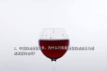 1、中国白酒香型众多，为什么只有酱香型白酒被认为是健康型白酒呢？