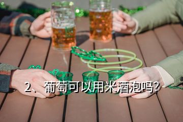 2、葡萄可以用米酒泡吗？