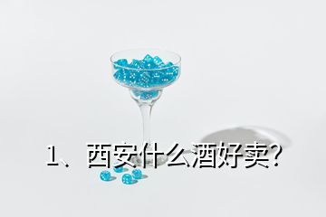 1、西安什么酒好卖？