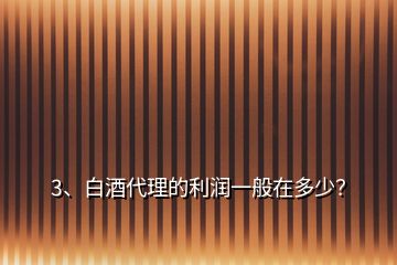 3、白酒代理的利润一般在多少？