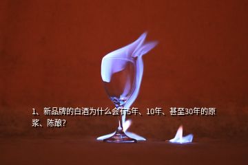 1、新品牌的白酒为什么会有5年、10年、甚至30年的原浆、陈酿？