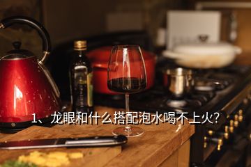 1、龙眼和什么搭配泡水喝不上火？