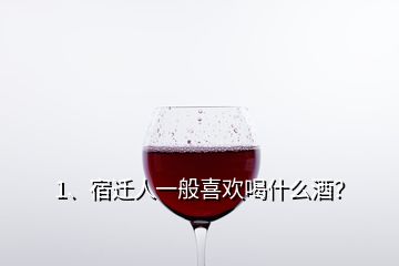 1、宿迁人一般喜欢喝什么酒？