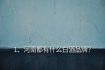 1、河南都有什么白酒品牌？