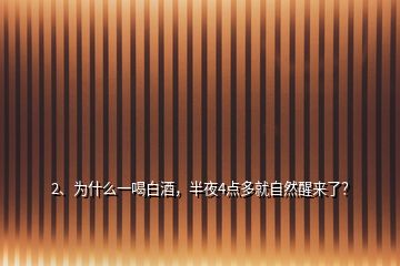 2、为什么一喝白酒，半夜4点多就自然醒来了？