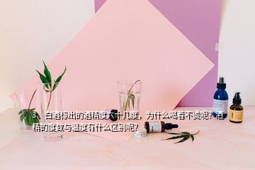 3、白酒标出的酒精度六十几度，为什么喝着不烫呢？酒精的度数与温度有什么区别呢？