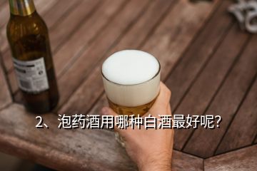 2、泡药酒用哪种白酒最好呢？