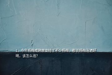 1、今年杨梅成熟朋友给了不少杨梅，都说杨梅泡酒好喝，该怎么泡？