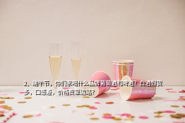 2、端午节，你们家喝什么品牌葡萄酒和啤酒？白酒假货多，口感差，价格贵靠边站？