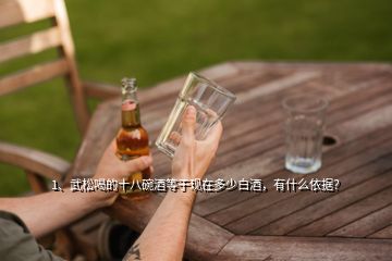 1、武松喝的十八碗酒等于现在多少白酒，有什么依据？