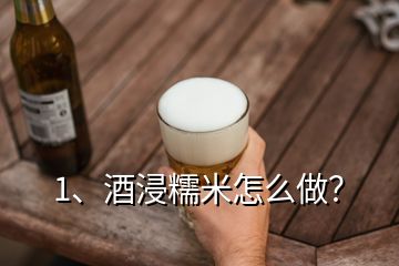 1、酒浸糯米怎么做？