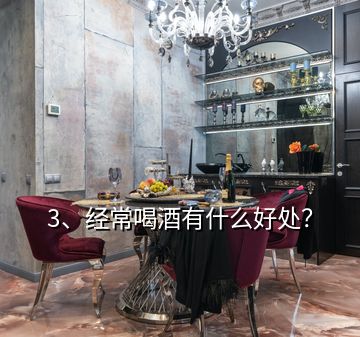 3、经常喝酒有什么好处？