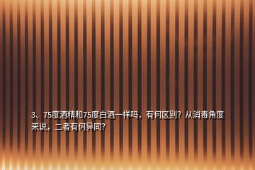 3、75度酒精和75度白酒一样吗，有何区别？从消毒角度来说，二者有何异同？