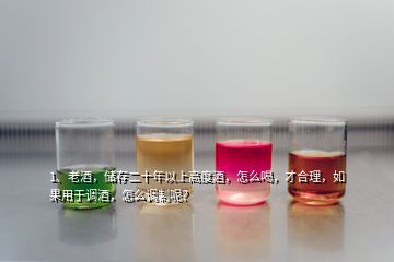 1、老酒，储存二十年以上高度酒，怎么喝，才合理，如果用于调酒，怎么调制呢？