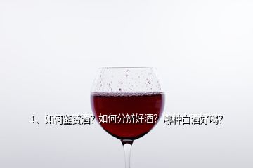 1、如何鉴赏酒？如何分辨好酒？哪种白酒好喝？