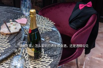 1、请问大家。怎么鉴别白酒是粮食酒，还是酒精勾兑酒？