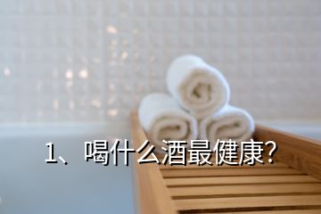 1、喝什么酒最健康？