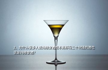 2、为什么很多人说纯粮食酒成本高却有二十块钱的酒也说是纯粮食酒？