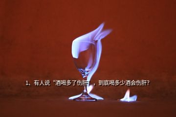 1、有人说“酒喝多了伤肝”，到底喝多少酒会伤肝？