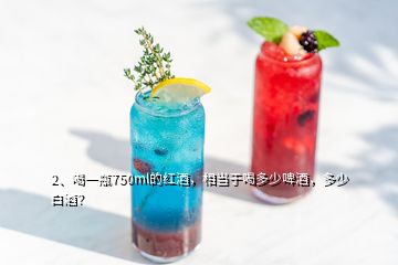 2、喝一瓶750ml的红酒，相当于喝多少啤酒，多少白酒？