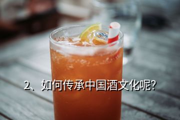 2、如何传承中国酒文化呢？