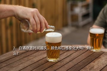 2、白酒存放时间越久，颜色和口感变化大吗？为什么？