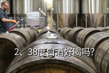 2、38度白酒好喝吗？