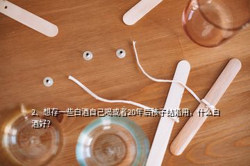 2、想存一些白酒自己喝或者20年后孩子结婚用，什么白酒好？