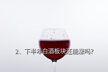 2、下半年白酒板块还能涨吗？