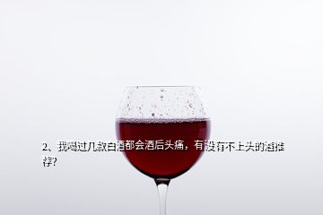 2、我喝过几款白酒都会酒后头痛，有没有不上头的酒推荐？