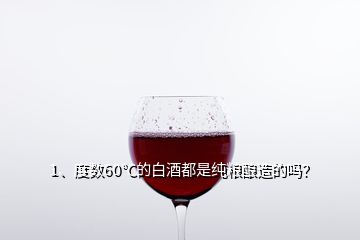 1、度数60℃的白酒都是纯粮酿造的吗？