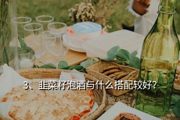 3、韭菜籽泡酒与什么搭配较好？