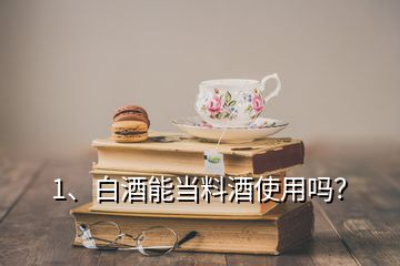 1、白酒能当料酒使用吗？