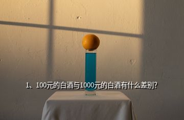 1、100元的白酒与1000元的白酒有什么差别？