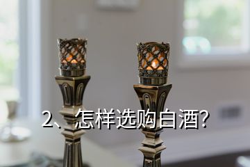 2、怎样选购白酒？