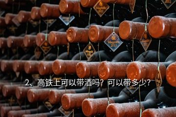 2、高铁上可以带酒吗？可以带多少？