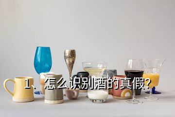 1、怎么识别酒的真假？