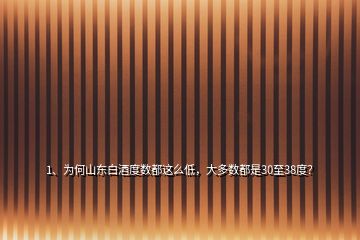 1、为何山东白酒度数都这么低，大多数都是30至38度？