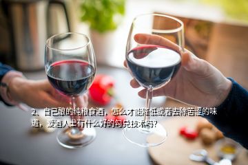2、自己酿的纯粮食酒，怎么才能降低或者去除苦涩的味道，爱酒人士有什么好的勾兑技术吗？