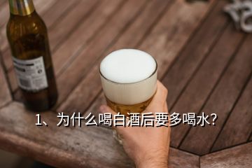 1、为什么喝白酒后要多喝水？