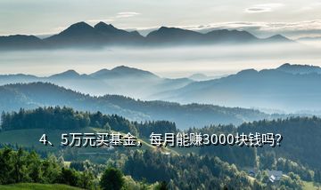 4、5万元买基金，每月能赚3000块钱吗？