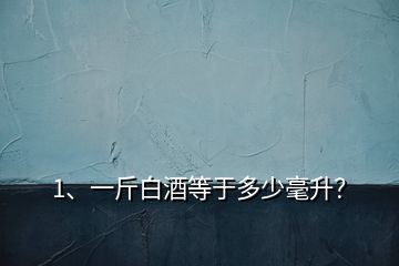 1、一斤白酒等于多少毫升？