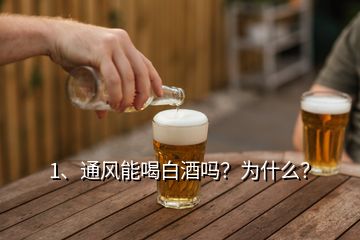 1、通风能喝白酒吗？为什么？