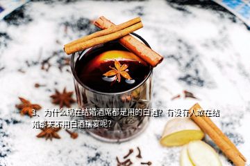 3、为什么现在结婚酒席都是用的白酒？有没有人敢在结婚那天不用白酒摆宴呢？