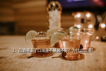 1、白酒喝多了口渴是不是酒不好？为什么口渴？