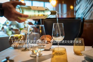 3、有些年轻人更愿意喝红酒，中国的白酒文化是否会没落？你如何看待？
