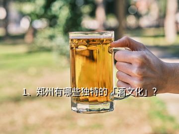 1、郑州有哪些独特的「酒文化」？