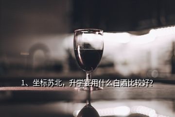 1、坐标苏北，升学宴用什么白酒比较好？